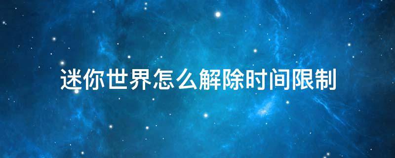 迷你世界怎么解除时间限制（迷你世界怎么解除时间限制未成年）