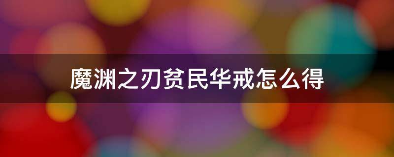 魔渊之刃贫民华戒怎么得（魔渊之刃华戒怎么获得）