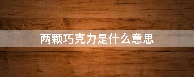 两颗巧克力是什么意思 一块巧克力的意思