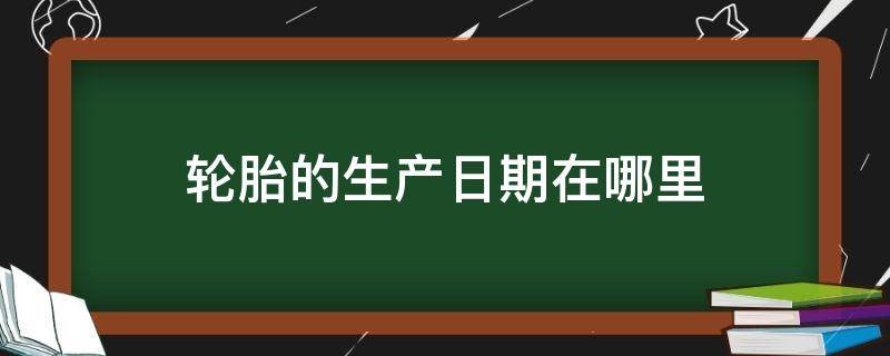 轮胎的生产日期在哪里（朝阳轮胎的生产日期在哪里）