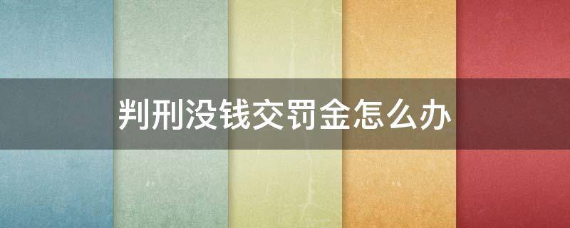 判刑没钱交罚金怎么办 判刑了罚金没有钱交怎么办