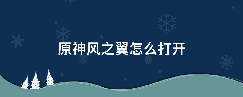 原神风之翼怎么打开 原神风之翼使用方法