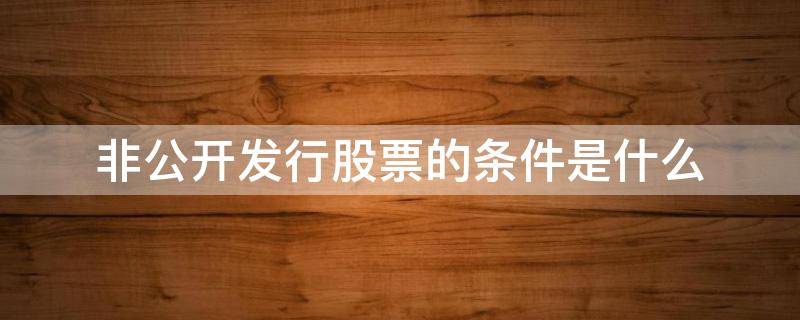非公开发行股票的条件是什么 非公开发行股票定义