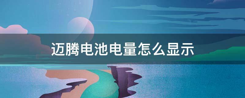 迈腾电池电量怎么显示 迈腾电池电量不足会出现什么指示
