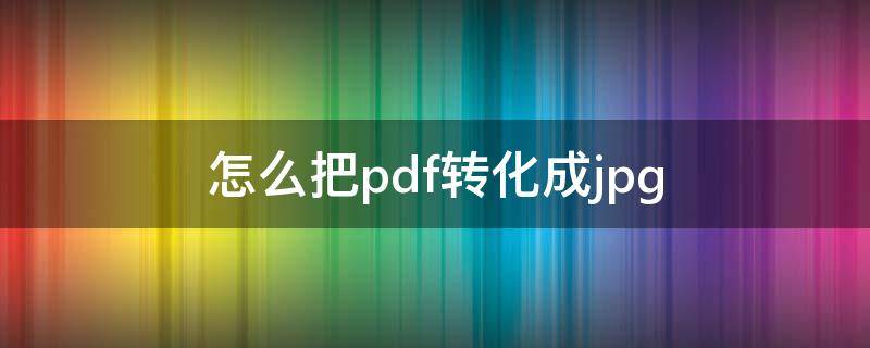 怎么把pdf转化成jpg pdf格式怎么转换成jpg