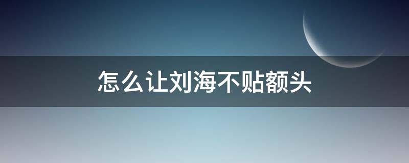怎么让刘海不贴额头 怎样刘海才可以贴额头