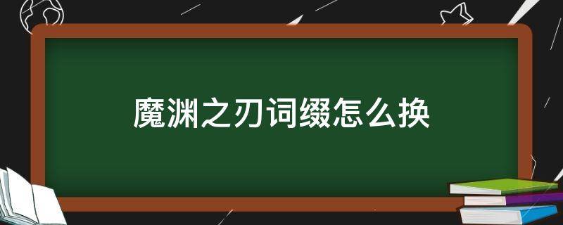魔渊之刃词缀怎么换（魔渊之刃词缀可以更改吗）