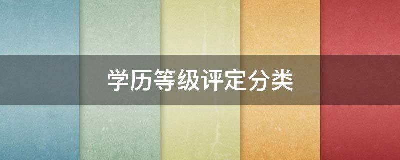 学历等级评定分类（学历职称等级分类）