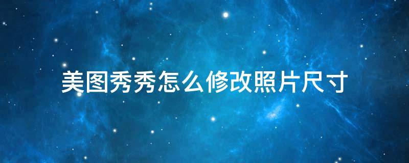 美图秀秀怎么修改照片尺寸（美图秀秀怎么修改照片尺寸为2）