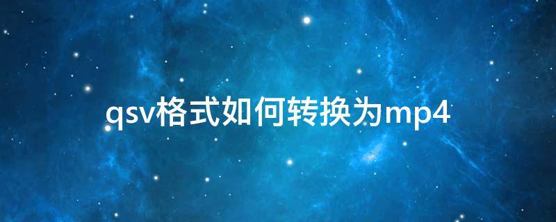 qsv格式如何转换为mp4 qsv怎么转换为mp4格式
