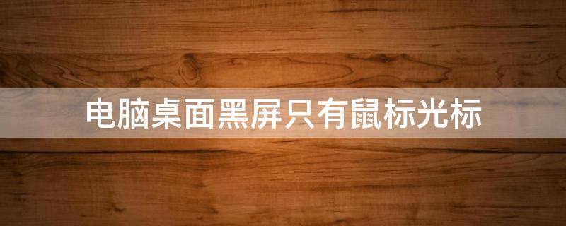 电脑桌面黑屏只有鼠标光标（电脑桌面黑屏只有鼠标）