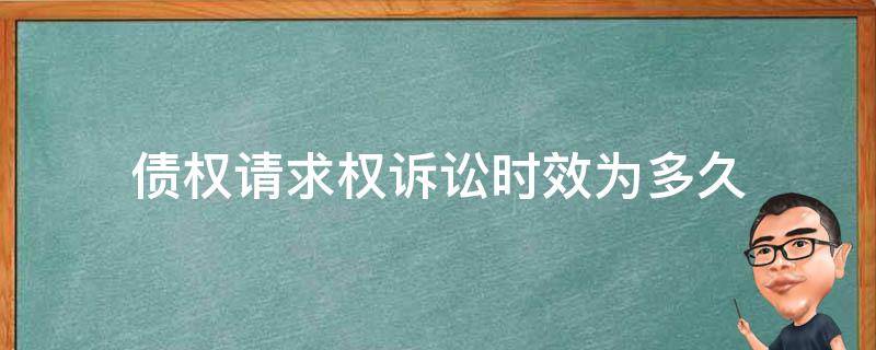 债权请求权诉讼时效为多久（债权人的诉讼时效是多久）