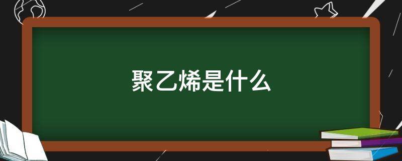 聚乙烯是什么（聚乙烯是什么提炼出来的）