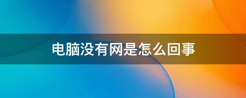 电脑没有网是怎么回事 电脑没有网是怎么回事?