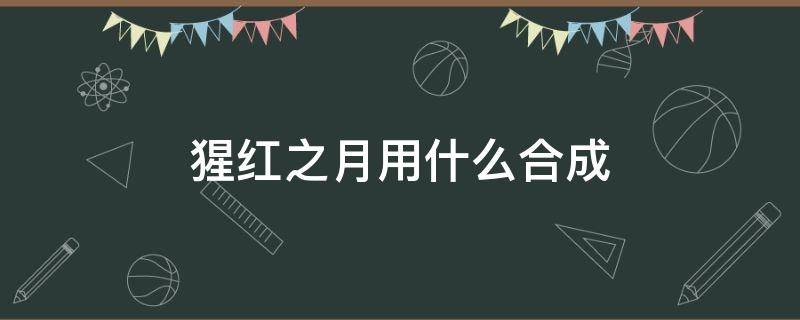 猩红之月用什么合成 猩红血月怎么合成