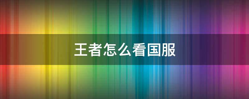 王者怎么看国服（王者怎么看国服英雄排行榜）