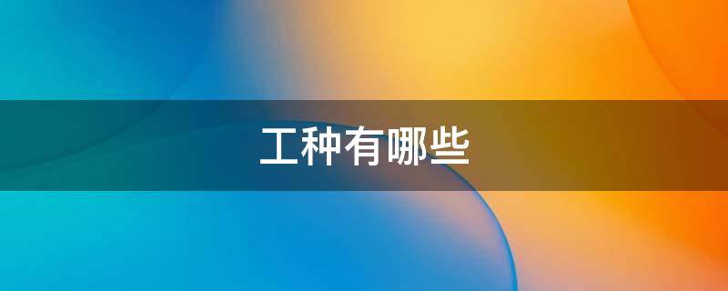 工种有哪些 技术工种有哪些