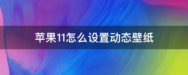 苹果11怎么设置动态壁纸 苹果11怎么设置动态壁纸不用按就播放