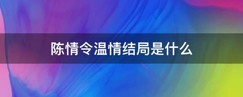 陈情令温情结局是什么（陈情令温情的结局有多惨?温情选择了谁?）