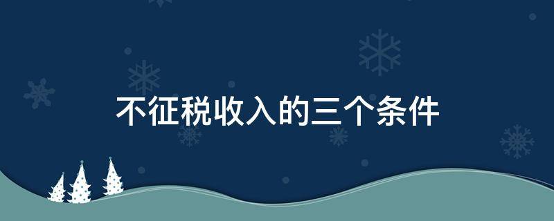 不征税收入的三个条件 不征税收入的三个条件70号解读