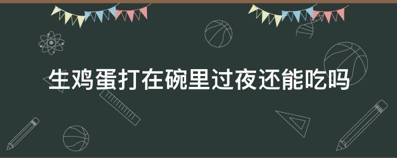 生鸡蛋打在碗里过夜还能吃吗 生鸡蛋放在碗里第二天能吃吗