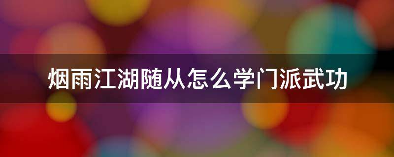 烟雨江湖随从怎么学门派武功（烟雨江湖随从怎么学上乘武功）
