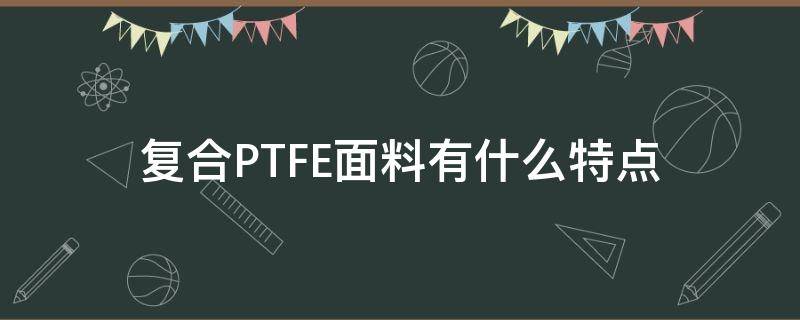 复合PTFE面料有什么特点 PTFE面料