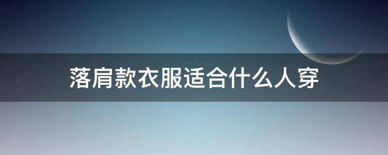 落肩款衣服适合什么人穿 落肩的衣服怎么选合适