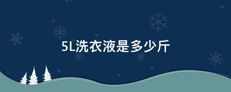 5L洗衣液是多少斤（5.5l洗衣液是多少斤）