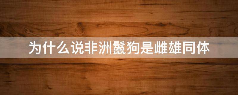为什么说非洲鬣狗是雌雄同体 非洲鬣狗是雌雄同体吗