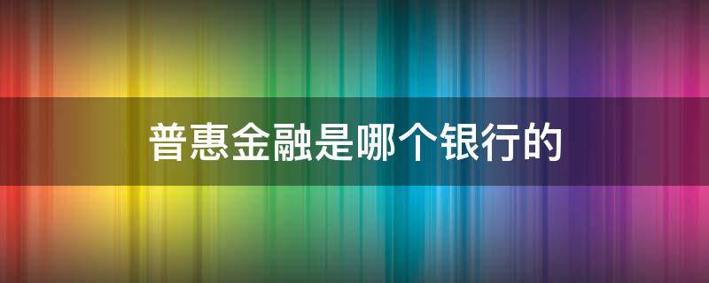 普惠金融是哪个银行的 普惠银行算什么银行