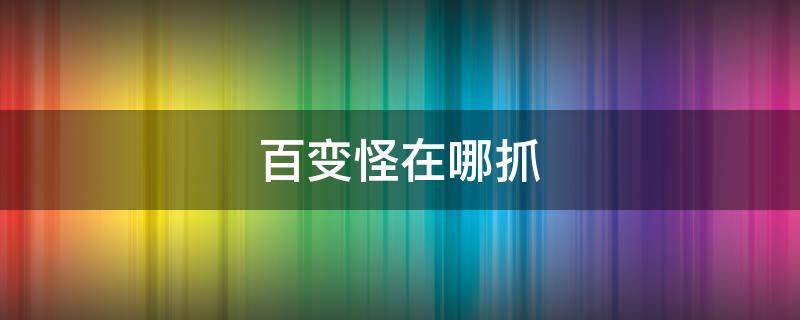 百变怪在哪抓（究极绿宝石4小智版百变怪在哪抓）