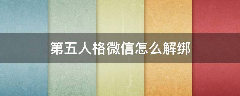 第五人格微信怎么解绑 第五人格解除微信绑定