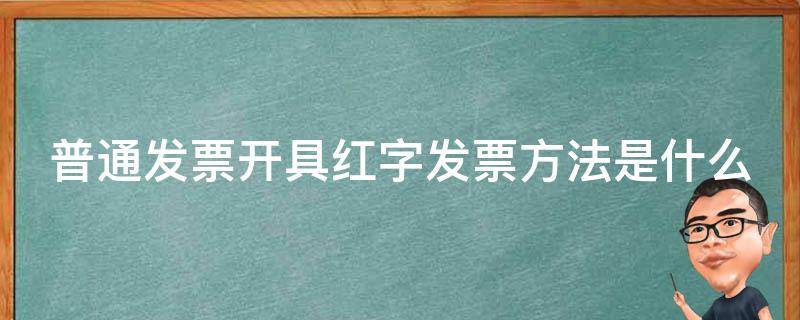 普通发票开具红字发票方法是什么 增值税普通发票开红字发票流程