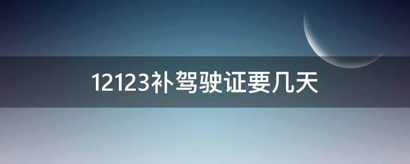 12123补驾驶证要几天 12123补驾驶证要几天才能到货