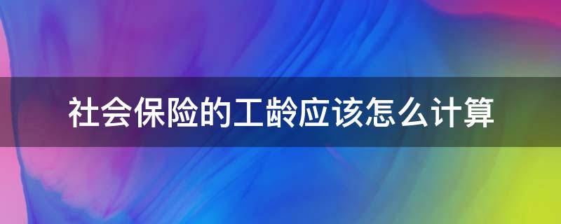 社会保险的工龄应该怎么计算（社保局如何计算工龄）