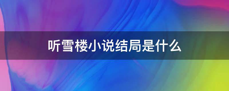 听雪楼小说结局是什么 听雪楼小说结局是什么剧透