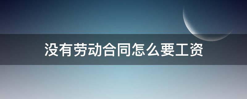 没有劳动合同怎么要工资（没有劳动合同如何要工资）