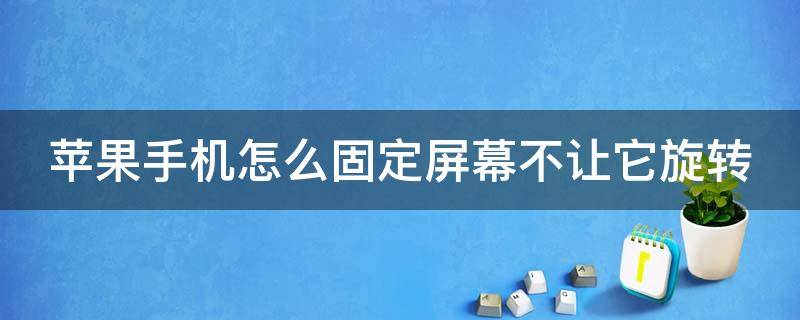 苹果手机怎么固定屏幕不让它旋转 苹果手机如何固定屏幕,不转屏
