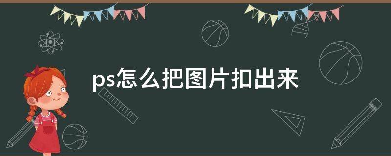 ps怎么把图片扣出来 怎么样用ps把图抠出来