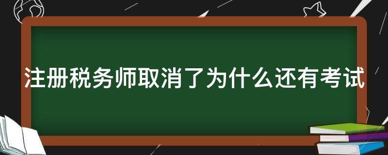 注册税务师取消了为什么还有考试（注册税务师取消了为什么还有考试信息）