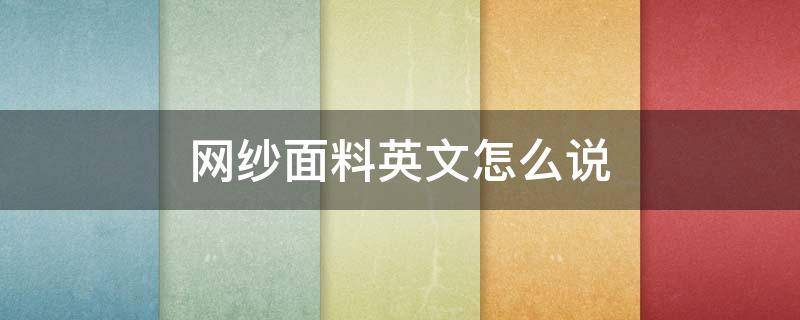 网纱面料英文怎么说（纱网英语怎么说）
