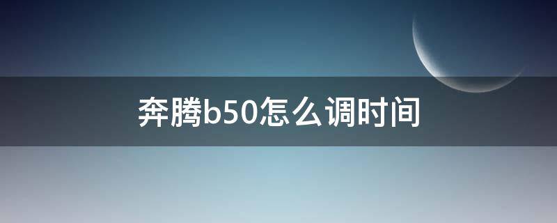 奔腾b50怎么调时间 奔腾B50怎么调时间?