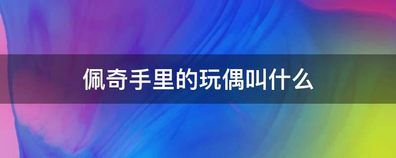 佩奇手里的玩偶叫什么（小猪佩奇玩偶手里抱着的小玩具是啥）
