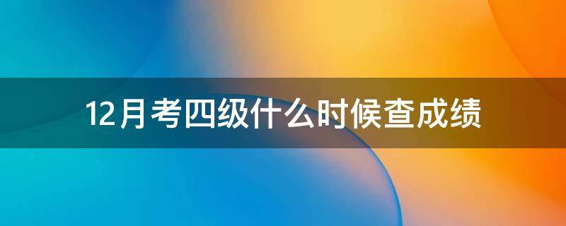 12月考四级什么时候查成绩 12月份的四级考试什么时候查成绩