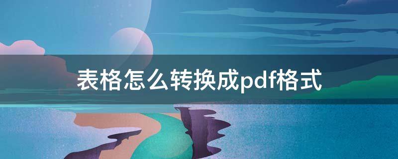 表格怎么转换成pdf格式 excel表格怎么转换成pdf格式