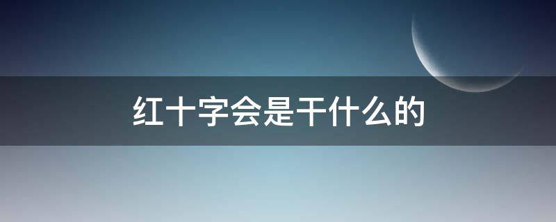 红十字会是干什么的 学校红十字会是干什么的