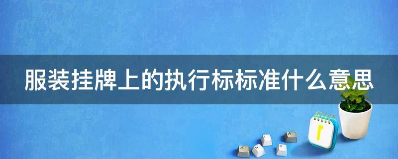 服装挂牌上的执行标标准什么意思（服装吊牌执行标准）