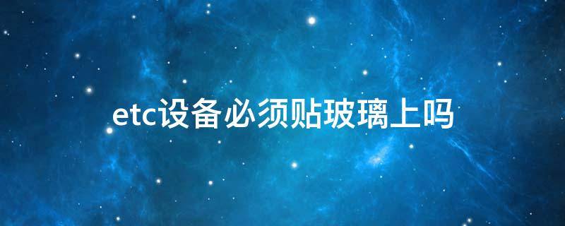 etc设备必须贴玻璃上吗 etc设备可以不贴在挡风玻璃上吗