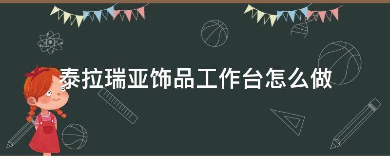 泰拉瑞亚饰品工作台怎么做 泰拉瑞亚饰品工作台怎么做 如何制作饰品